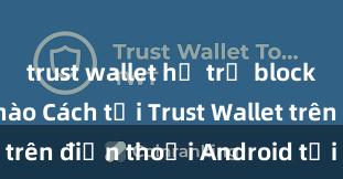 trust wallet hỗ trợ blockchain nft nào Cách tải Trust Wallet trên điện thoại Android tại Việt Nam