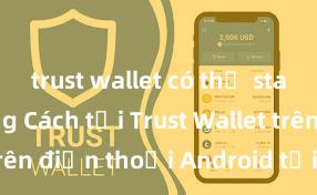 trust wallet có thể staking không Cách tải Trust Wallet trên điện thoại Android tại Việt Nam